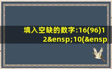 填入空缺的数字:16(96)12 10( )7.5